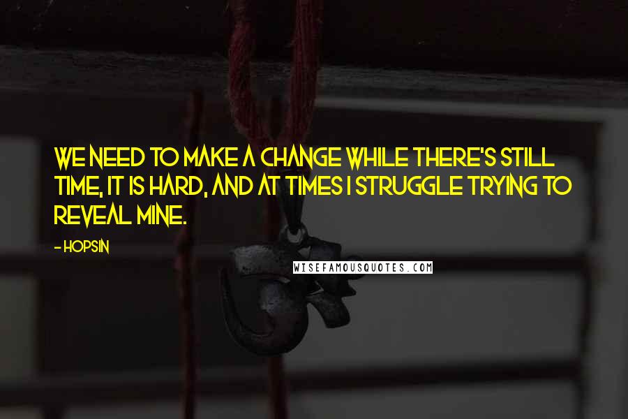 Hopsin Quotes: We need to make a change while there's still time, it is hard, and at times I struggle trying to reveal mine.