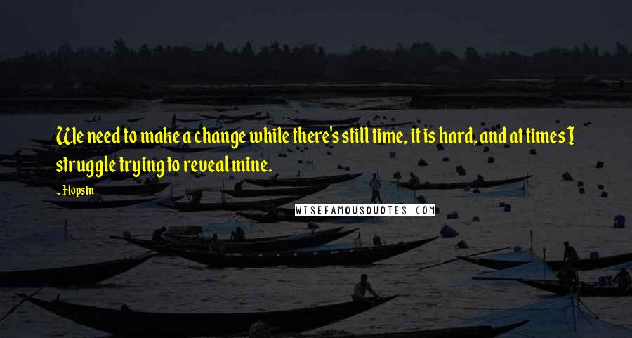 Hopsin Quotes: We need to make a change while there's still time, it is hard, and at times I struggle trying to reveal mine.