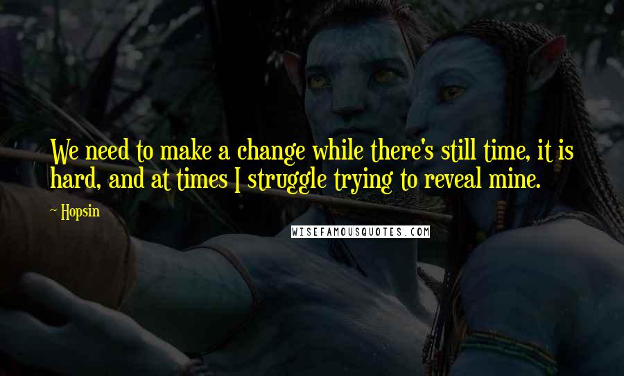 Hopsin Quotes: We need to make a change while there's still time, it is hard, and at times I struggle trying to reveal mine.