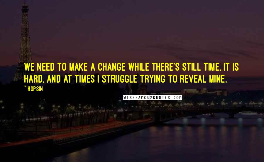 Hopsin Quotes: We need to make a change while there's still time, it is hard, and at times I struggle trying to reveal mine.