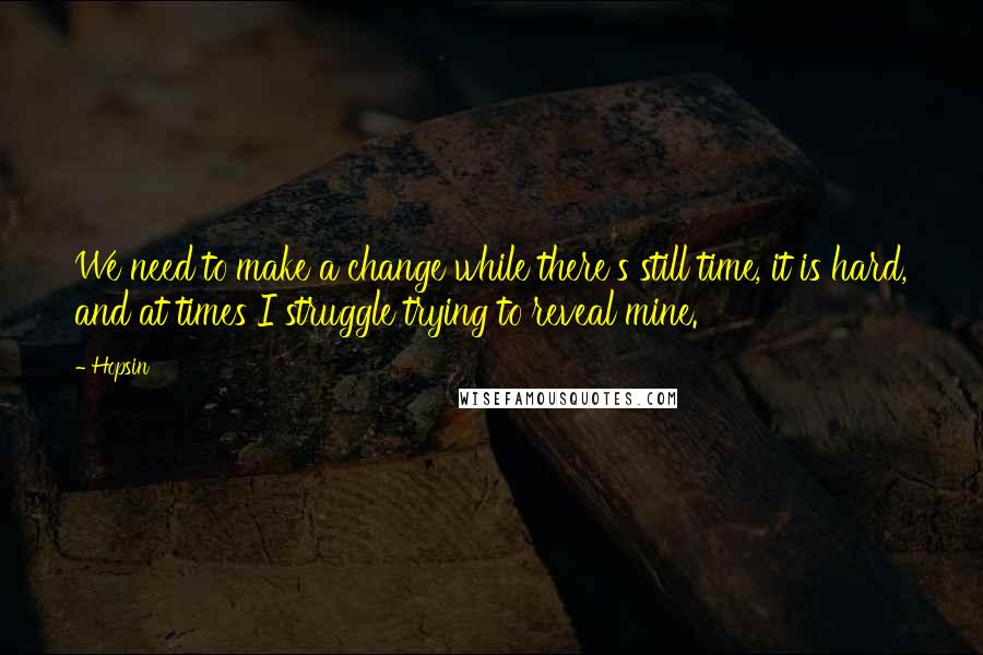 Hopsin Quotes: We need to make a change while there's still time, it is hard, and at times I struggle trying to reveal mine.