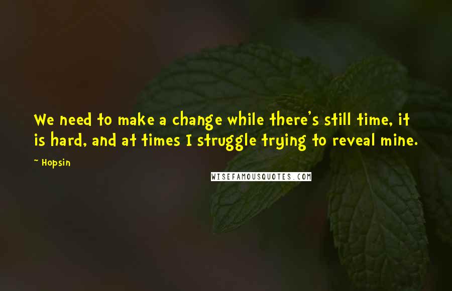 Hopsin Quotes: We need to make a change while there's still time, it is hard, and at times I struggle trying to reveal mine.