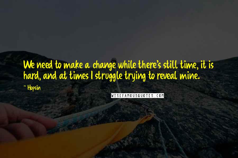 Hopsin Quotes: We need to make a change while there's still time, it is hard, and at times I struggle trying to reveal mine.