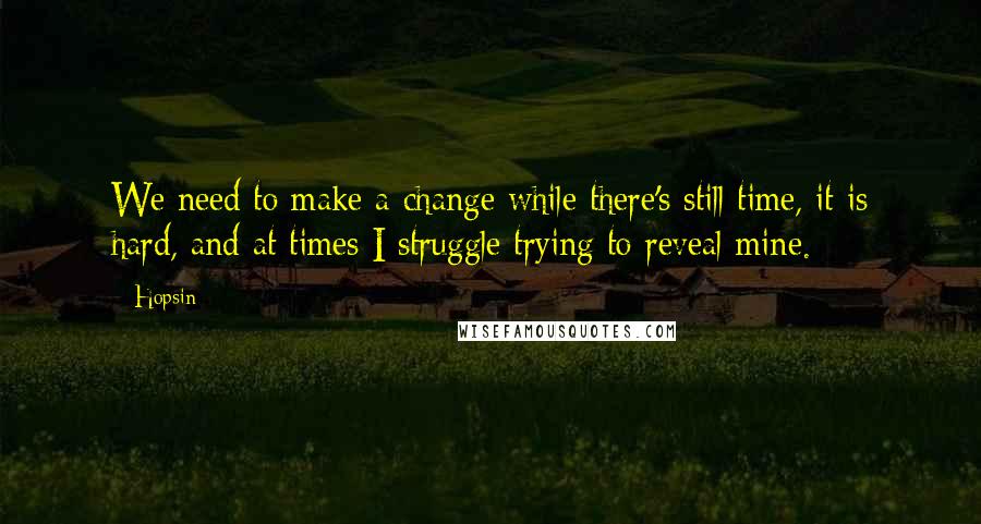 Hopsin Quotes: We need to make a change while there's still time, it is hard, and at times I struggle trying to reveal mine.