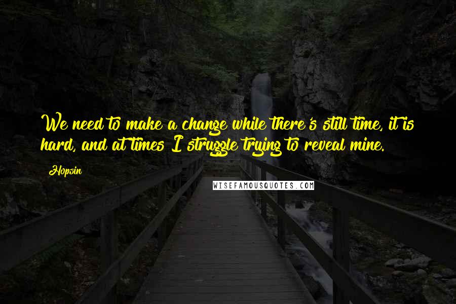 Hopsin Quotes: We need to make a change while there's still time, it is hard, and at times I struggle trying to reveal mine.