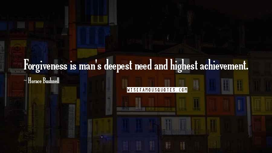 Horace Bushnell Quotes: Forgiveness is man's deepest need and highest achievement.