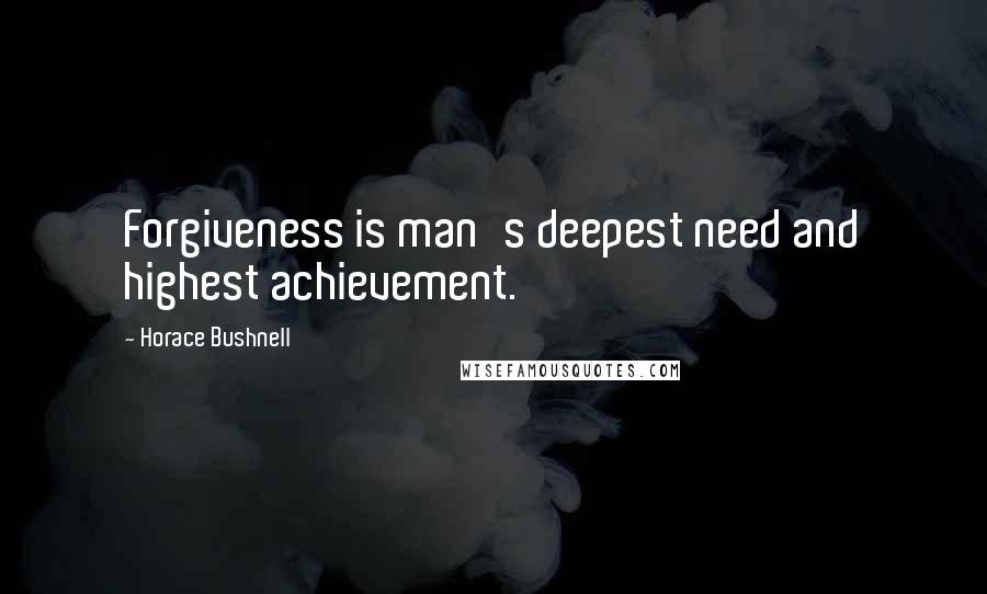 Horace Bushnell Quotes: Forgiveness is man's deepest need and highest achievement.