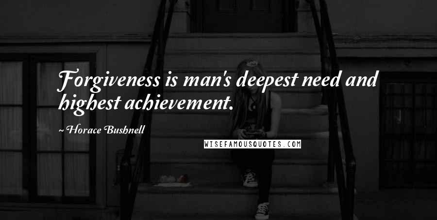 Horace Bushnell Quotes: Forgiveness is man's deepest need and highest achievement.