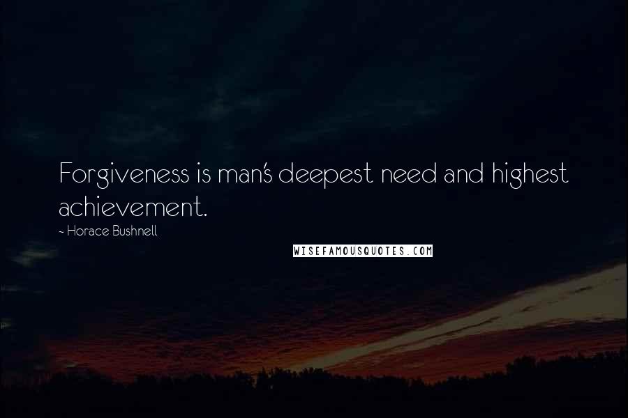 Horace Bushnell Quotes: Forgiveness is man's deepest need and highest achievement.