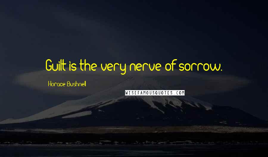 Horace Bushnell Quotes: Guilt is the very nerve of sorrow.