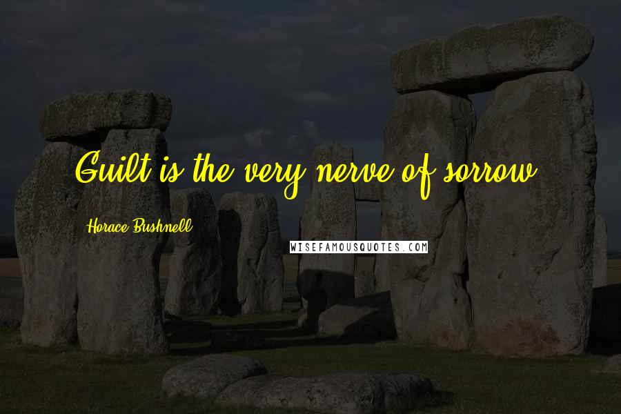 Horace Bushnell Quotes: Guilt is the very nerve of sorrow.