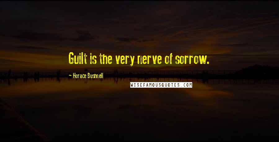 Horace Bushnell Quotes: Guilt is the very nerve of sorrow.