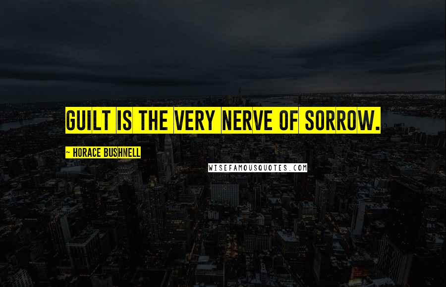 Horace Bushnell Quotes: Guilt is the very nerve of sorrow.