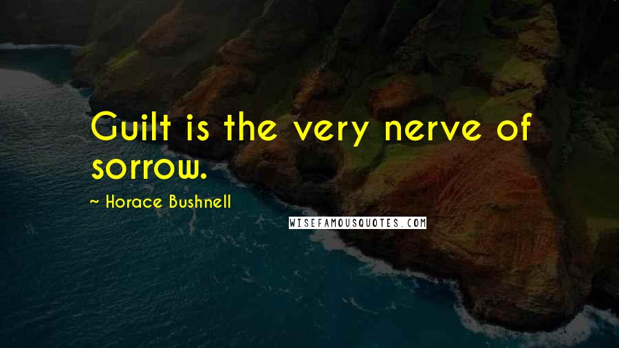 Horace Bushnell Quotes: Guilt is the very nerve of sorrow.