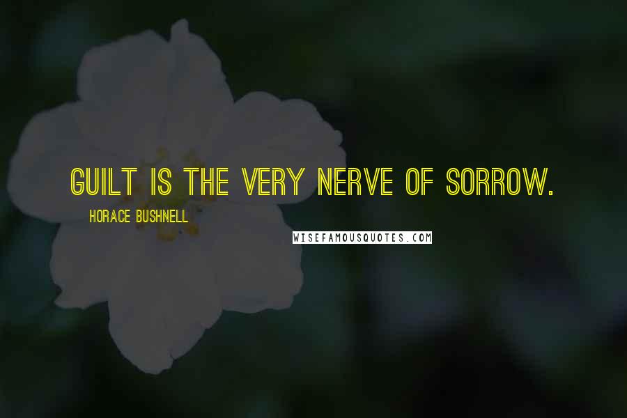 Horace Bushnell Quotes: Guilt is the very nerve of sorrow.