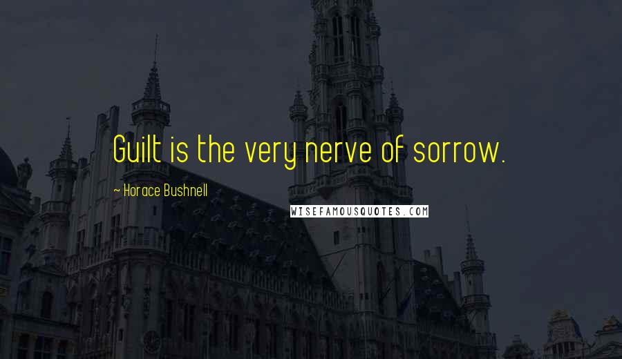 Horace Bushnell Quotes: Guilt is the very nerve of sorrow.