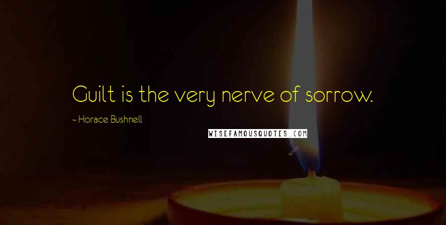 Horace Bushnell Quotes: Guilt is the very nerve of sorrow.