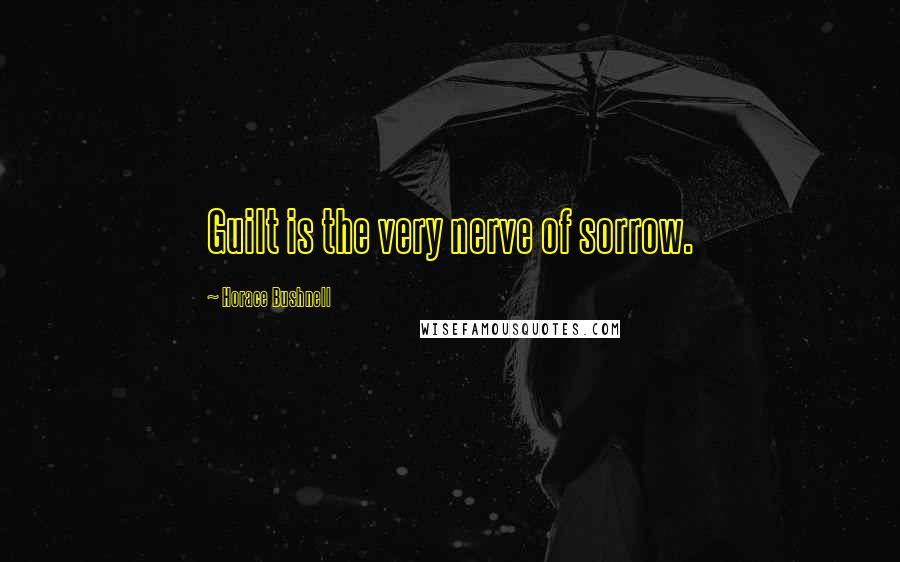 Horace Bushnell Quotes: Guilt is the very nerve of sorrow.