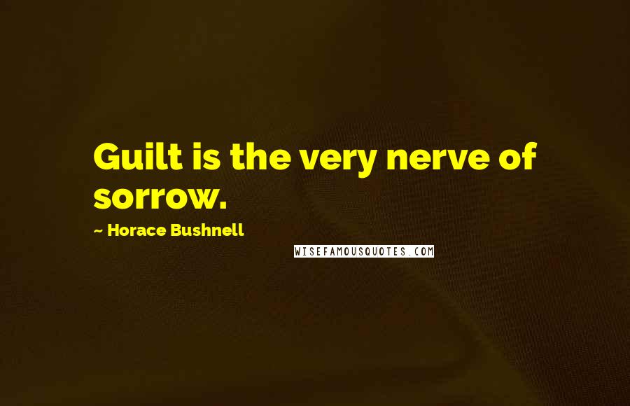 Horace Bushnell Quotes: Guilt is the very nerve of sorrow.