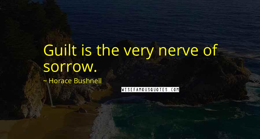 Horace Bushnell Quotes: Guilt is the very nerve of sorrow.