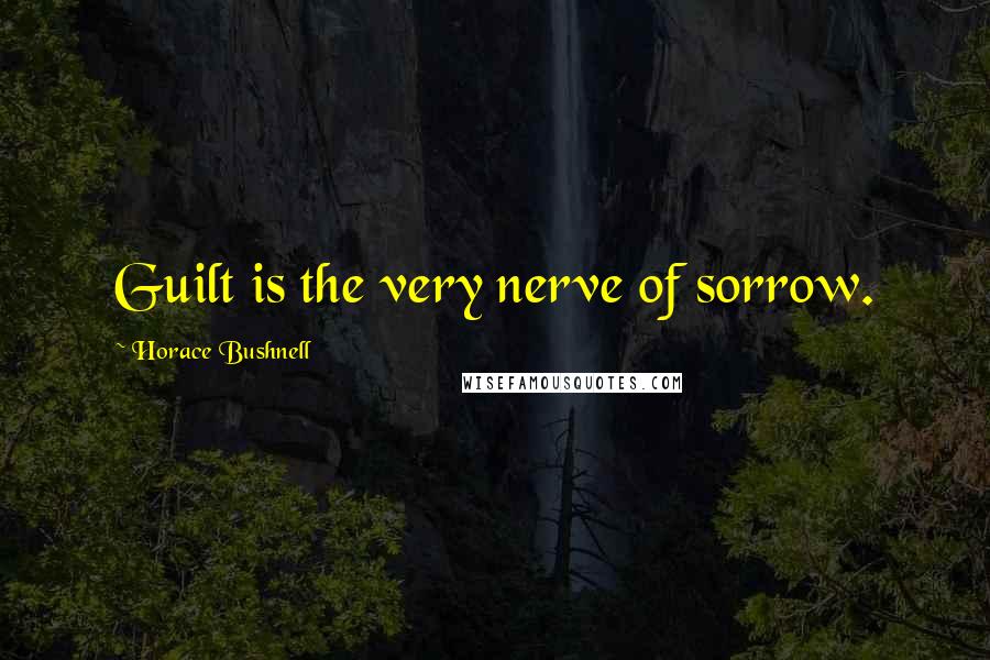 Horace Bushnell Quotes: Guilt is the very nerve of sorrow.