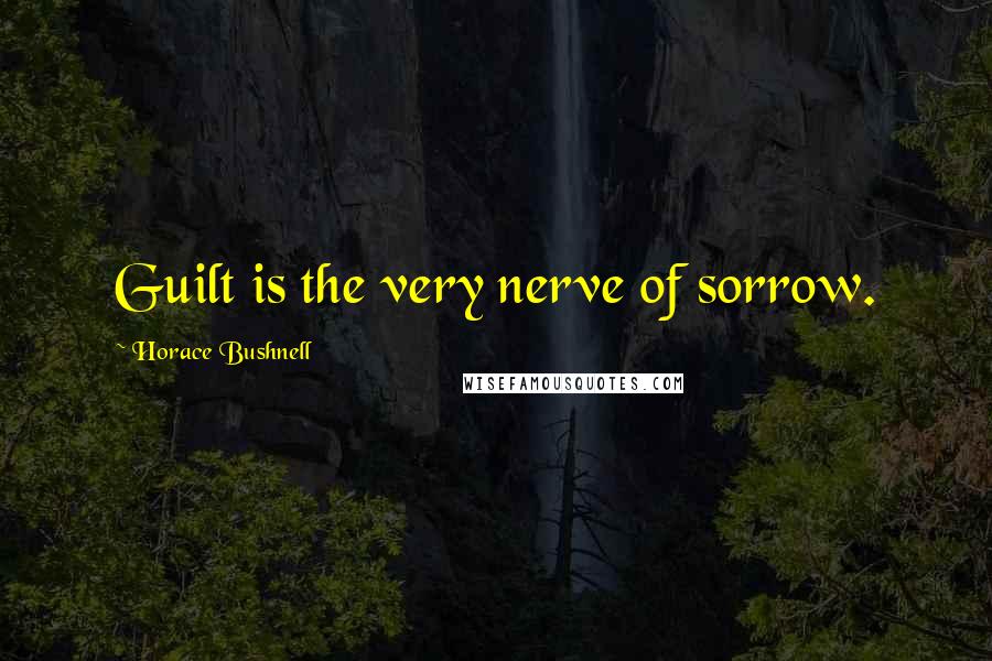 Horace Bushnell Quotes: Guilt is the very nerve of sorrow.