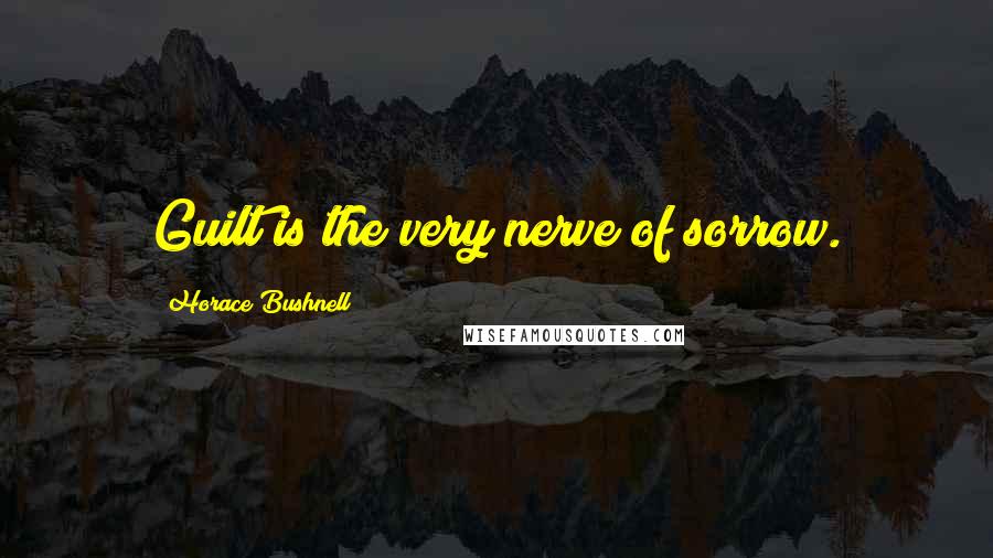 Horace Bushnell Quotes: Guilt is the very nerve of sorrow.