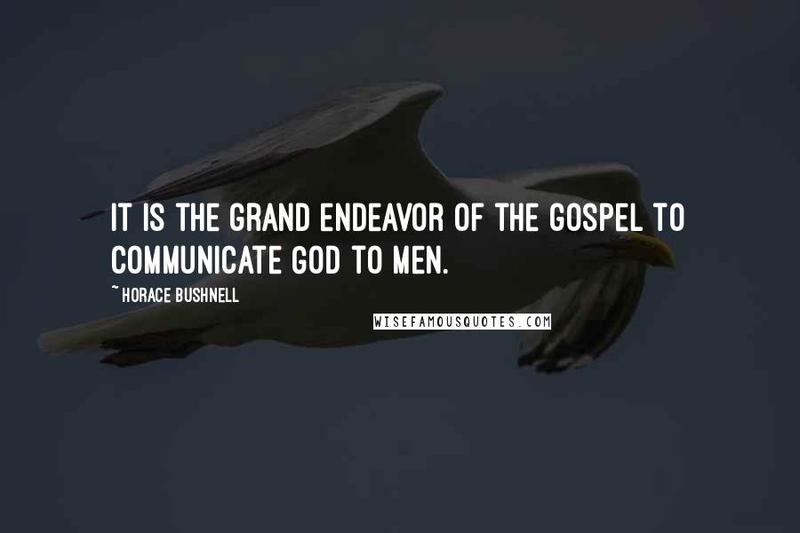 Horace Bushnell Quotes: It is the grand endeavor of the gospel to communicate God to men.