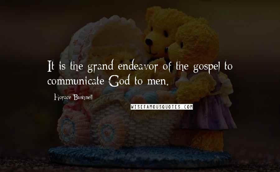 Horace Bushnell Quotes: It is the grand endeavor of the gospel to communicate God to men.