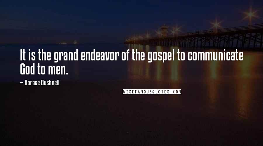 Horace Bushnell Quotes: It is the grand endeavor of the gospel to communicate God to men.