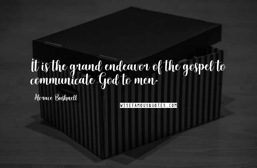Horace Bushnell Quotes: It is the grand endeavor of the gospel to communicate God to men.