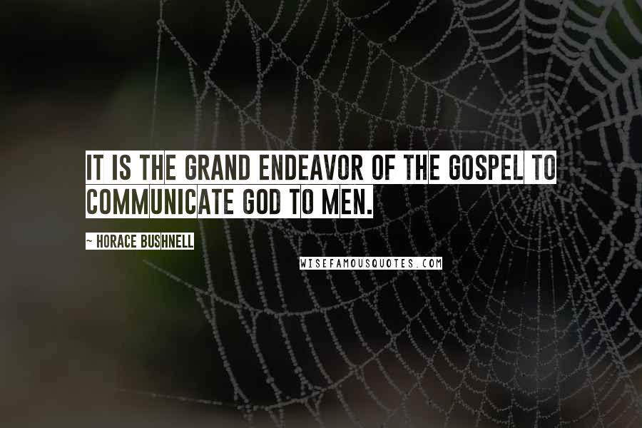 Horace Bushnell Quotes: It is the grand endeavor of the gospel to communicate God to men.
