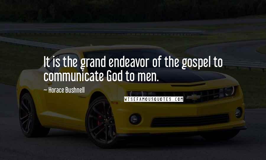 Horace Bushnell Quotes: It is the grand endeavor of the gospel to communicate God to men.