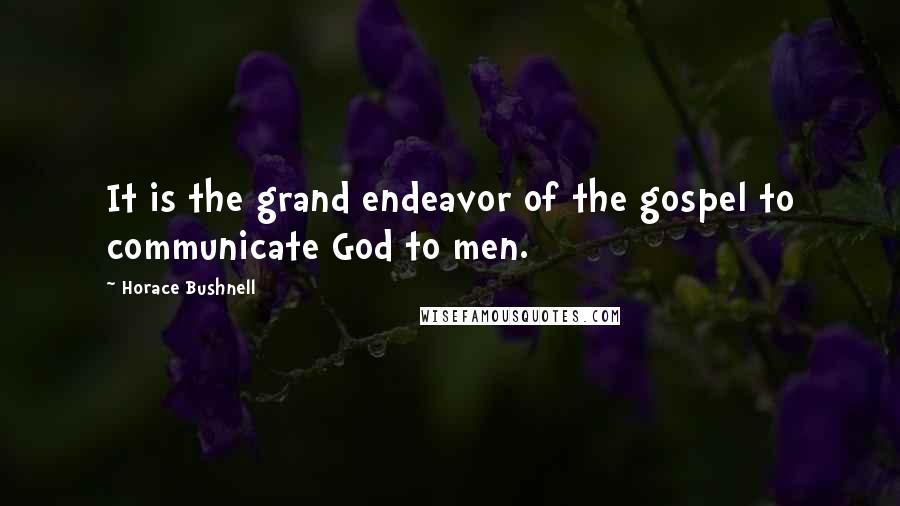 Horace Bushnell Quotes: It is the grand endeavor of the gospel to communicate God to men.