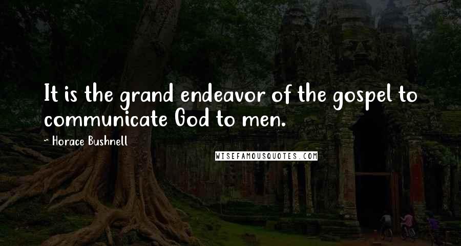 Horace Bushnell Quotes: It is the grand endeavor of the gospel to communicate God to men.
