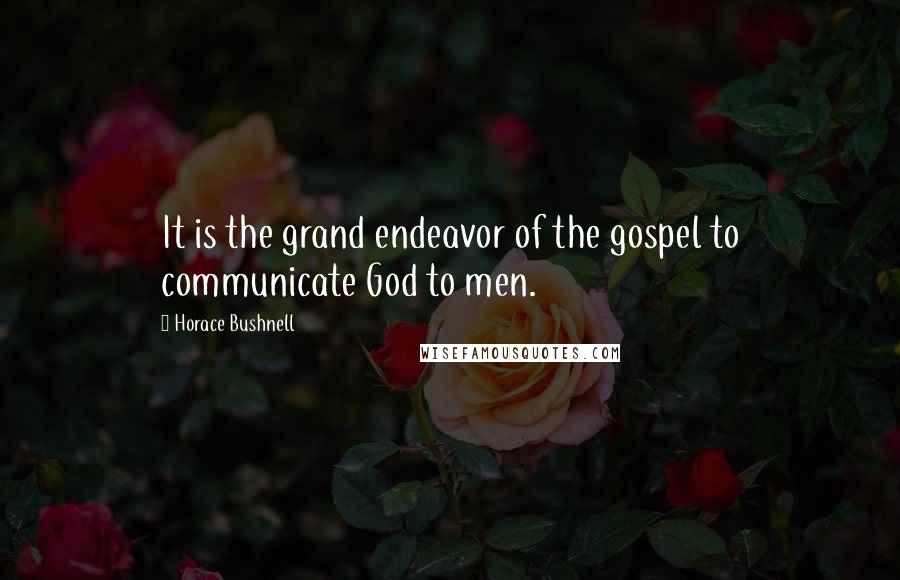 Horace Bushnell Quotes: It is the grand endeavor of the gospel to communicate God to men.