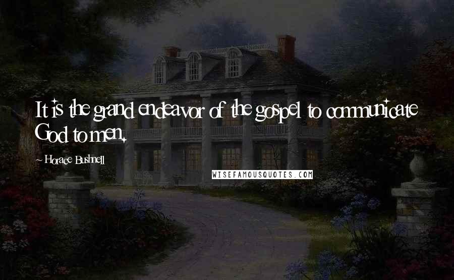 Horace Bushnell Quotes: It is the grand endeavor of the gospel to communicate God to men.