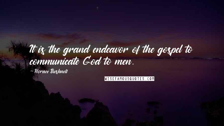 Horace Bushnell Quotes: It is the grand endeavor of the gospel to communicate God to men.