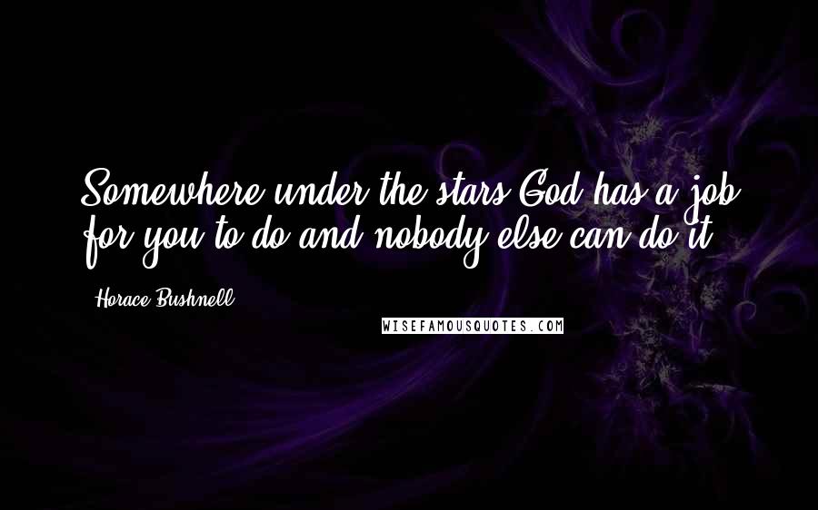 Horace Bushnell Quotes: Somewhere under the stars God has a job for you to do and nobody else can do it.