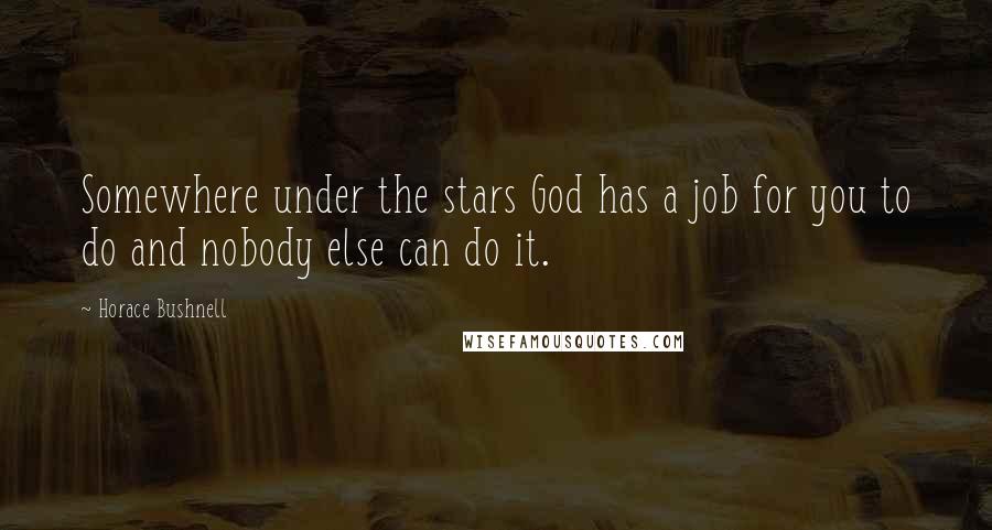 Horace Bushnell Quotes: Somewhere under the stars God has a job for you to do and nobody else can do it.