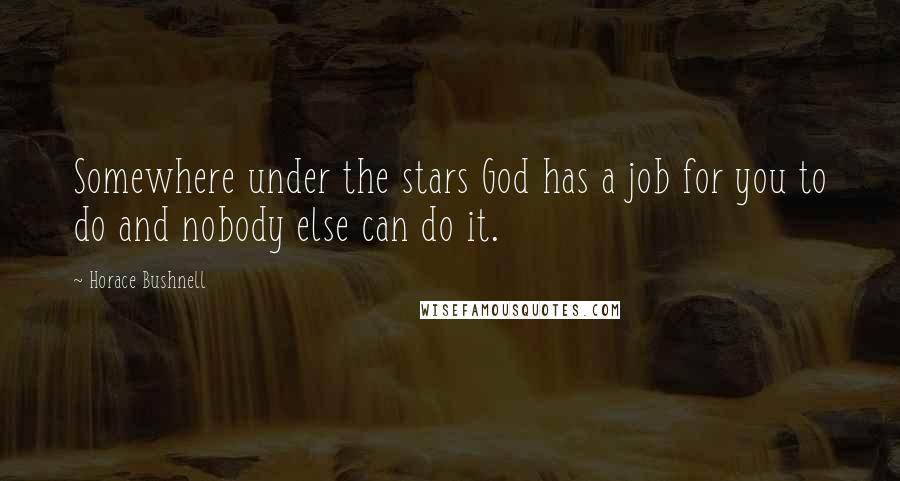 Horace Bushnell Quotes: Somewhere under the stars God has a job for you to do and nobody else can do it.