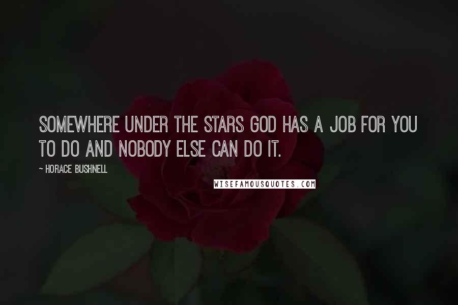 Horace Bushnell Quotes: Somewhere under the stars God has a job for you to do and nobody else can do it.