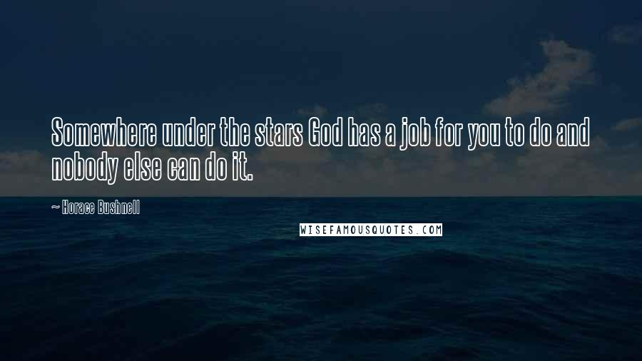 Horace Bushnell Quotes: Somewhere under the stars God has a job for you to do and nobody else can do it.