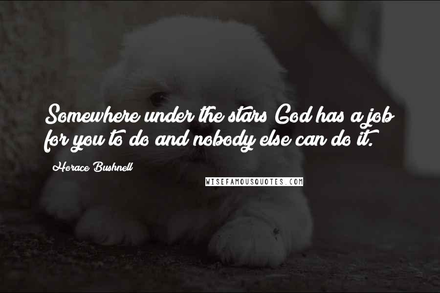 Horace Bushnell Quotes: Somewhere under the stars God has a job for you to do and nobody else can do it.