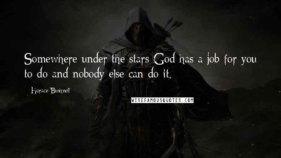 Horace Bushnell Quotes: Somewhere under the stars God has a job for you to do and nobody else can do it.