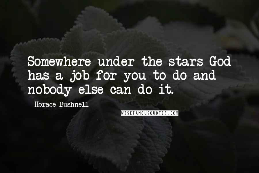 Horace Bushnell Quotes: Somewhere under the stars God has a job for you to do and nobody else can do it.