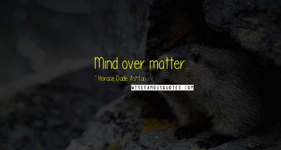 Horace Dade Ashton Quotes: Mind over matter.