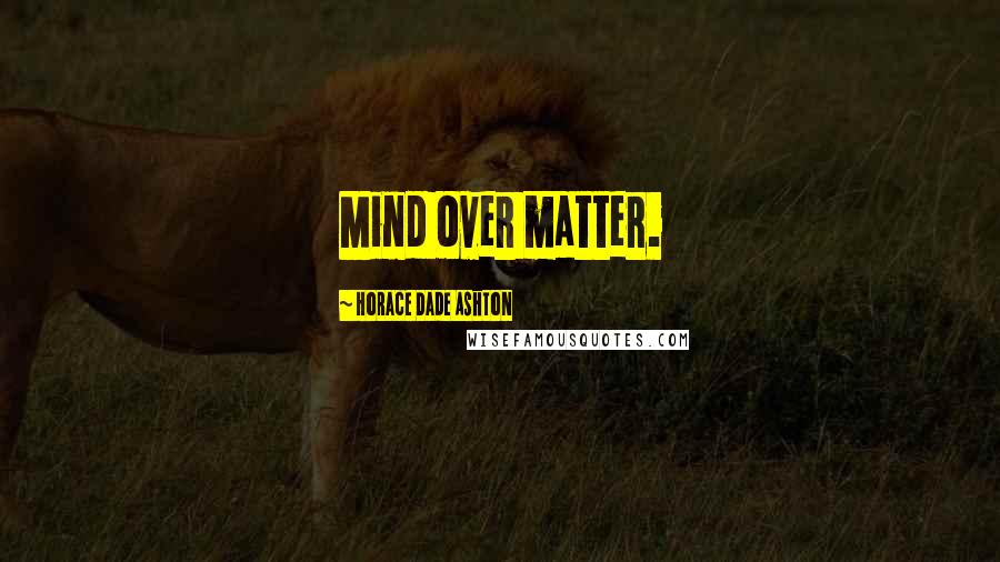 Horace Dade Ashton Quotes: Mind over matter.