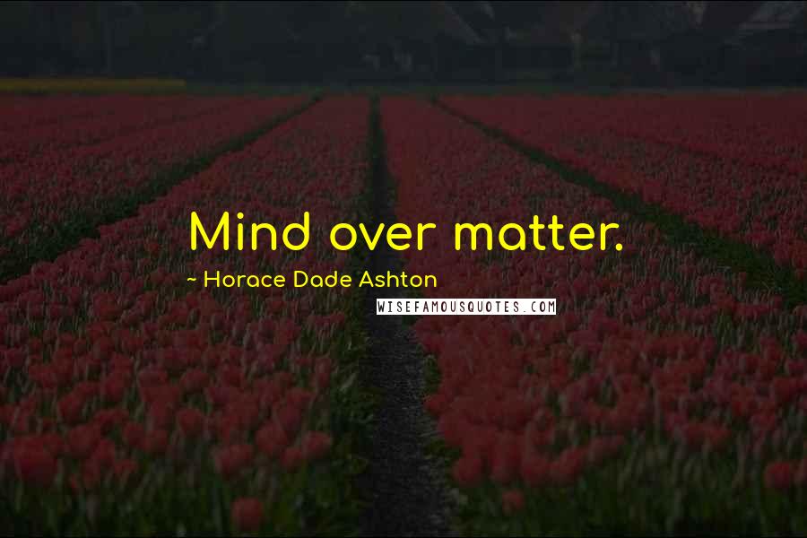 Horace Dade Ashton Quotes: Mind over matter.