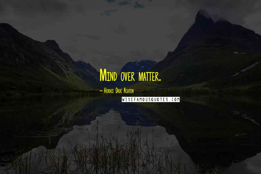 Horace Dade Ashton Quotes: Mind over matter.